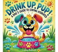 Drink Up, Pup!: A Dogs Guide To Staying Hydrated: 2 (The Pup's Guide Collection")