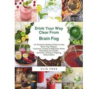 Drink Your Way Clear from Brain Fog: 101 Powerful Healing Drinks to Heal Brain Fog, Fatigue, Insomnia, Anxiety & Migraines While Rebuilding Gut Health, Immunity, Energy & Fighting Inflammation