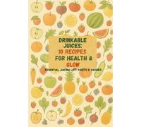 Drinkable Juices: 10 Recipes for Health & Glow: Essential Juicing List: Fruits & Veggies
