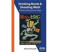 Drinking Bomb and Shooting Meth Alcohol and Drug Use in Japan by Jeffrey W. Alexander Jeffrey W. Alexander (Auteur)
