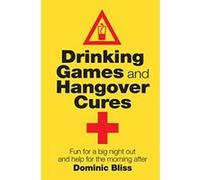 Drinking Games and Hangover Cures: Fun for a big night out and help for the morning after Bliss, Dominic (Auteur)