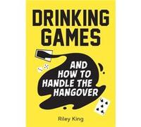Drinking Games and How to Handle the Hangover by Riley King Riley King (Auteur)