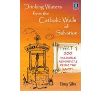 Drinking Waters from the Catholic Wells of Salvation - 100 Valuable Reminders from the Saints - Part I