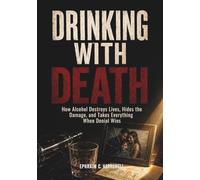 Drinking With Death: How Alcohol Destroys Lives, Hides the Damage, and Takes Everything When Denial Wins