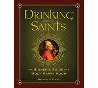 Drinking With The Saints: The Sinner's Guide To A Holy Happy Hour