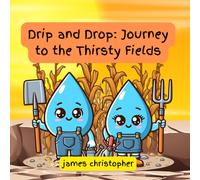 Drip And Drop: Journey To The Thirsty Fields. A Heartwarming Tale Inspired By The Wonders Of Nature: An Educational Journey Through Earth Science And ... For Kids 3-9 (Drip The Raindrop Series)