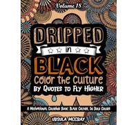Dripped in Black: Color the Culture | Quotes to Fly Higher Coloring Book | Volume 18 | 50 Expressions, Icons, Places, Songs, and Innovations Rooted in Black Culture | For All Ages