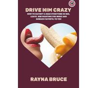Drive him crazy: How to satisfy a man everytime in bed, leave him wanting for more and remain faithful to you