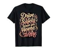 Drive Safely Want You Home Safe with Me - T-Shirt