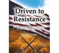Driven to Resistance Volume Three: A History of the Revolutionary War, As Told by Those Who Lived It