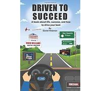 Driven To Succeed: A Book About Life, Success, And How To Drive Your Best