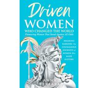 Driven Women Who Changed the World: Pioneering Women Who Stood Against All Odds: Breaking Barriers: The Courageous Journeys of Women Who Made History