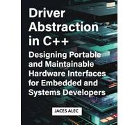 Driver Abstraction in C++: Designing Portable and Maintainable Hardware Interfaces for Embedded and Systems Developers