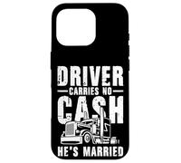Driver Carries No Cash He's Married Funny Truck Driver Blague Coque pour iPhone 16 Pro