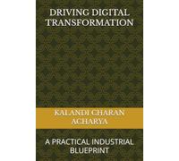 DRIVING DIGITAL TRANSFORMATION: A PRACTICAL INDUSTRIAL BLUEPRINT
