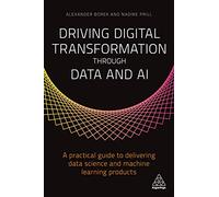 Driving Digital Transformation through Data and AI: A Practical Guide to Delivering Data Science and Machine Learning Products