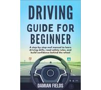 Driving Guide for Beginners: A Step-by-Step Manual to Learn Driving Skills, Road Safety Rules, and Build Confidence Behind the Wheel