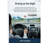 Driving on the Right: Get Your License and Learn How to Drive Confidently in Left-Hand Drive Countries with Step-by-Step Guidance Traffic Rules Safety Tips and Practical Advice for Any Road Conditions