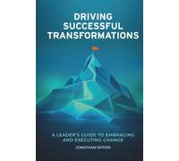 Driving Successful Transformations: A Leader’s Guide to Embracing and Executing Change