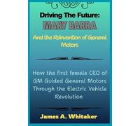 Driving the Future: Mary Barra and the Reinvention of General Motors: How the first female CEO of GM Guided General Motors Through the Electric Vehicle Revolution