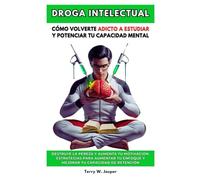 Droga Intelectual: Cómo Volverte Adicto A Estudiar Y Potenciar Tu Capacidad Mental. Destruye La Pereza Y Aumenta Tu Motivación.Estrategias Para Aumentar Tu Enfoque Y Mejorar Tu Capacidad De Retención