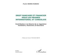 Droit bancaire et financier sous les prismes international et congolais: Contribution à la théorie de la régulation monétaire, financière et boursière