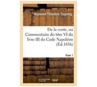 Droit Civil Expliqué. De La Vente, Ou Commentaire Du Titre Vi Du Livre Iii Du Code Napoléon. Tome 1