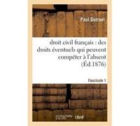 Droit civil français : des droits éventuels qui peuvent compéter à l'absent, fascicule I Dutruel (Auteur)