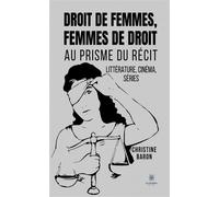 Droit de femmes, femmes de droit Au prisme du récit - Littérature, cinéma, séries - Christine Baron - Le Lys Bleu - broché - Essai