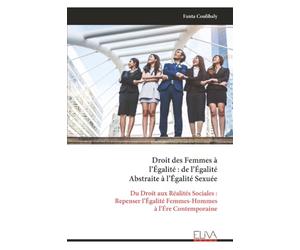 Droit des Femmes à l’Égalité : de l’Égalité Abstraite à l’Égalité Sexuée: Du Droit aux Réalités Sociales : Repenser l’Égalité Femmes-Hommes à l’Ére Contemporaine
