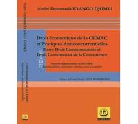 Droit économique de la CEMAC et pratiques anticoncurrentielles. Entre droit communautaire et droit national de la concurrence Nouvelle réglementation de la CEMAC, deuxième édition, entièrement refondu