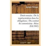 Droit romain : De la représentation dans les obligations. Droit français : Du contrat de commission Georges Philippe (Auteur)