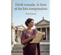 Droit romain, le luxe et les lois somptuaires: Une analyse des lois somptuaires romaines et de leur impact sur l'économie politique, par Paul Dubost