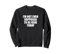 Drôle de dire que je ne suis même pas supposé être ici aujourd'hui Sweatshirt