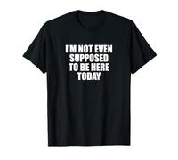 Drôle de dire que je ne suis même pas supposé être ici aujourd'hui T-Shirt
