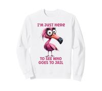 Drôle de Flamant Rose I'm Just Here to See Who Goes to Jail Sweatshirt