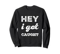 Drôle Humour Texte Funny People Funny Citations Hey I Got Caught Sweatshirt