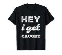 Drôle Humour Texte Funny People Funny Citations Hey I Got Caught T-Shirt