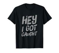 Drôle Humour Texte Funny People Funny Citations Hey I Got Caught T-Shirt