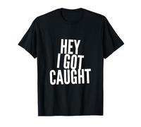 Drôle Humour Texte Funny People Funny Citations Hey I Got Caught T-Shirt