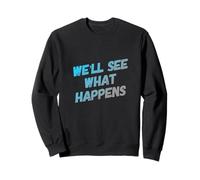 Drôle Humour Texte Funny People Funny We'll See What Happens Sweatshirt