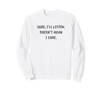 Drôle Sarcastique sûr, Je Vais écouter. Ne Signifie Pas Que Je m'en Soucie Sweatshirt