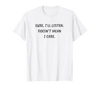 Drôle Sarcastique sûr, Je Vais écouter. Ne Signifie Pas Que Je m'en Soucie T-Shirt