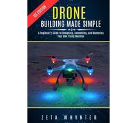 Drone Building Made Simple: A Beginner’s Guide to Designing, Assembling, and Mastering Your Own Flying Machine