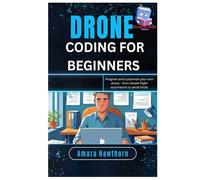 Drone Coding for Beginners: Program and customize your own drone - from simple flight automation to aerial tricks