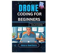 Drone Coding for Beginners: Program and customize your own drone - from simple flight automation to aerial tricks
