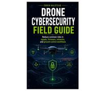Drone Cybersecurity Field Guide: Reduce common risks in signals, firmware, networks, and ground-control workflows