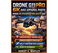 Drone G11PRO 6K avec appareil photo Manuel de l'utilisateur pour adultes 2026: Guide pratique étape par étape pour maîtriser la configuration, les ... GPS et le dépannage, destiné aux débutants..