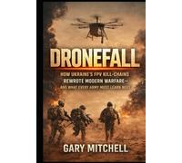 DRONEFALL: The FPV War in Ukraine: How Ukraine’s FPV Kill-Chains Rewrote Modern Warfare-and What Every Army Must Learn Next