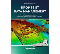 Drones et Data Management Quelques applications illustrées : Topographie - lignes et voies - carrières - agriculture - Bastien Mancini - Cepadues - broché - Guide